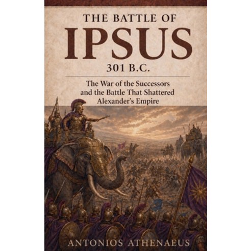 (영문도서)The Battle of Ipsus 301 B.C.: The War of the Successors and the Battle That Shat... Paperback, Antonios Athenaeus, English, 9798235093171
