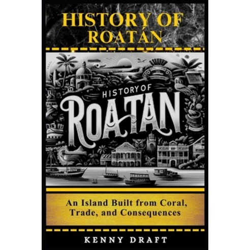 (영문도서)History of Roatán: An Island Built from Coral Trade and Consequences Paperback, Independently Published, English, 9798243012447