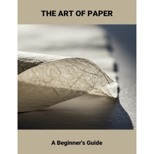 (영문도서)The Art Of Paper: A Beginner'S Guide Paperback, Independently Published, English, 9798266791732