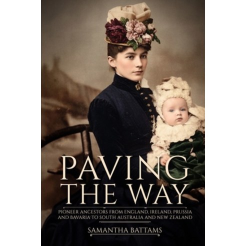 (영문도서)Paving the Way: Pioneer Ancestors from England Ireland Prussia and Bavaria to... Paperback, Samantha Jane Battams, English, 9780648372899