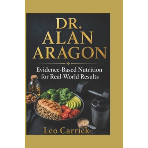 (영문도서)Dr. Alan Aragon: Evidence-Based Nutrition for Real-World Results Paperback, Independently Published, English, 9798197267863