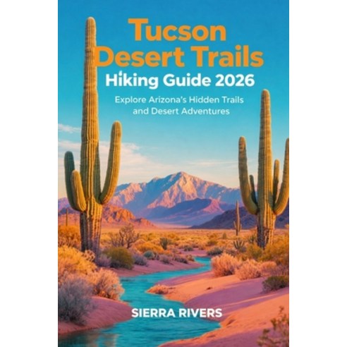 (영문도서)Tucson Desert Trails Hiking Guide 2026: Explore Arizona's Hidden Trails and Dese... Paperback, Independently Published, English, 9798245167824