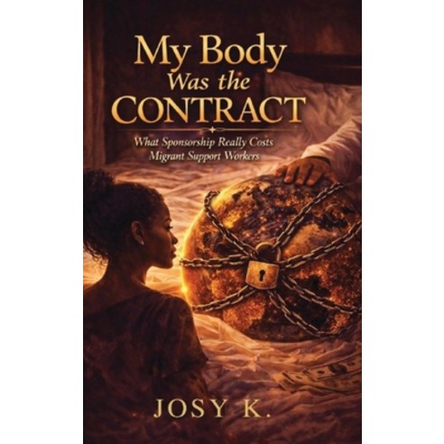 (영문도서)My Body Was the Contract: What Sponsorship Really Costs Migrant Workers Hardcover, Josy K. Publishing, English, 9781066627608