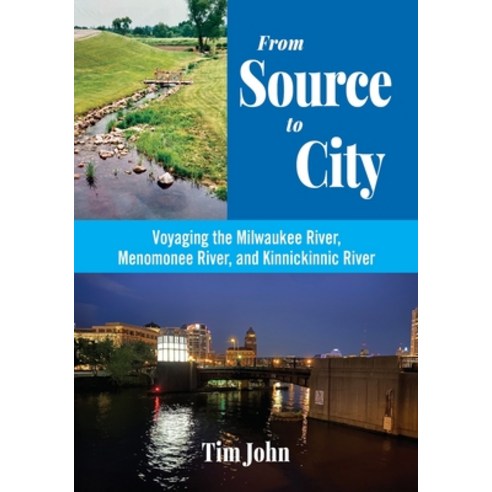 (영문도서)From Source to City: Voyaging the Milwaukee River Menomonee River and Kinnicki... Paperback, Tim John, English, 9798999607614
