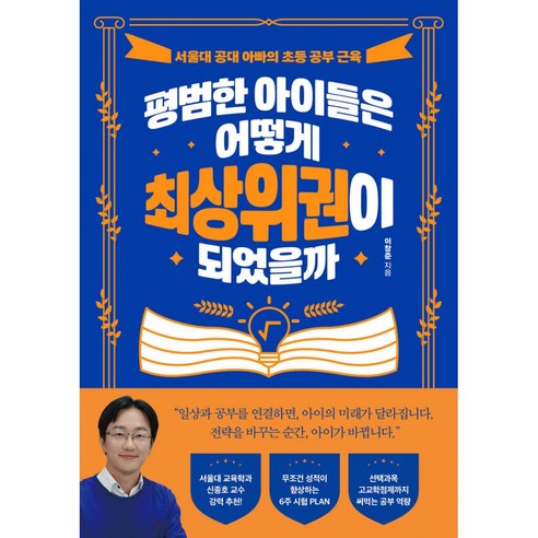 평범한 아이들은 어떻게 최상위권이 되었을까 (이창준 신종호 서울대 공대 아빠의 초등 공부 공부법 교육 수 입시) 중고등학교때 성적은 초등학교때 결정한다