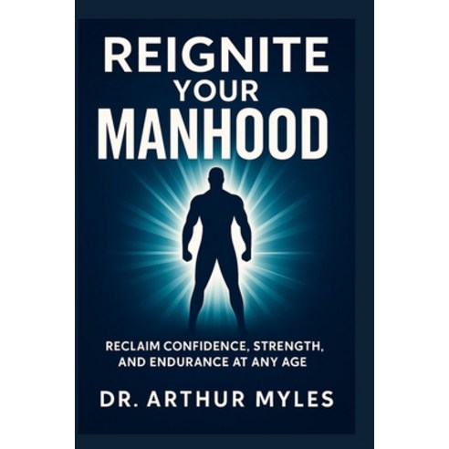 (영문도서)Reignite Your Manhood: Reclaim Confidence Strength and Endurance at Any Age Paperback, Independently Published, English, 9798276156514