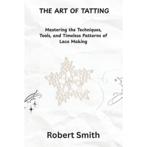 (영문도서)The Art of Tatting: Mastering the Techniques Tools and Timeless Patterns of La... Paperback, Independently Published, English, 9798288659300