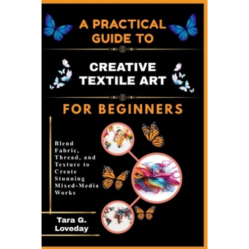 (영문도서)A Pratical Guide to Creative Textile Art for Beginners: Blend Fabric Thread an... Paperback, Independently Published, English, 9798244015867