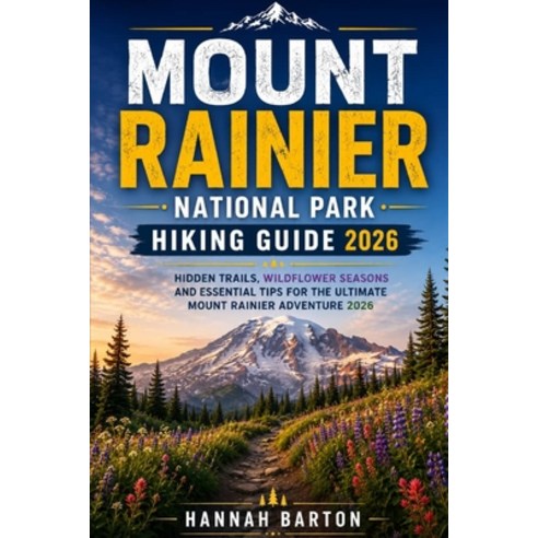 (영문도서)Mount Rainier National Park Hiking Guide 2026: Hidden Trails Wildflower Seasons... Paperback, Independently Published, English, 9798197946201