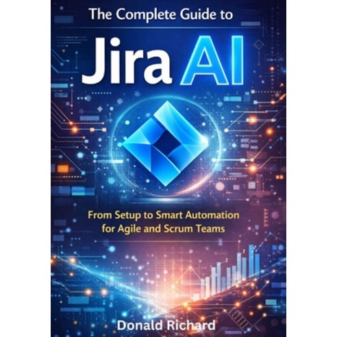 (영문도서)The Complete Guide to Jira AI: From Setup to Smart Automation for Agile and Scru... Paperback, Independently Published, English, 9798242292796