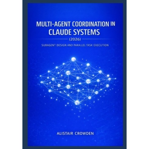 (영문도서)Multi-Agent Coordination in Claude Systems (2026): Subagent Design and Parallel... Paperback, Independently Published, English, 9798243375313