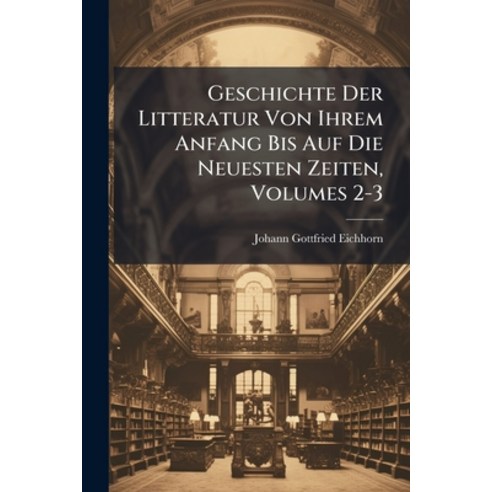 (영문도서)Geschichte Der Litteratur Von Ihrem Anfang Bis Auf Die Neuesten Zeiten Volumes 2-3 Paperback, Nabu Press, English, 9781274591333