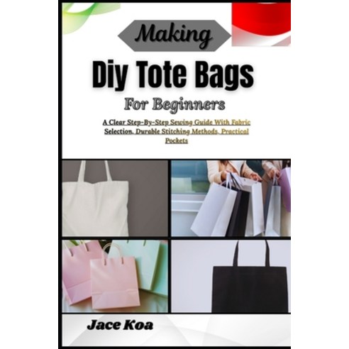 (영문도서)Making Diy Tote Bags For Beginners: A Clear Step-By-Step Sewing Guide With Fabri... Paperback, Independently Published, English, 9798257235276