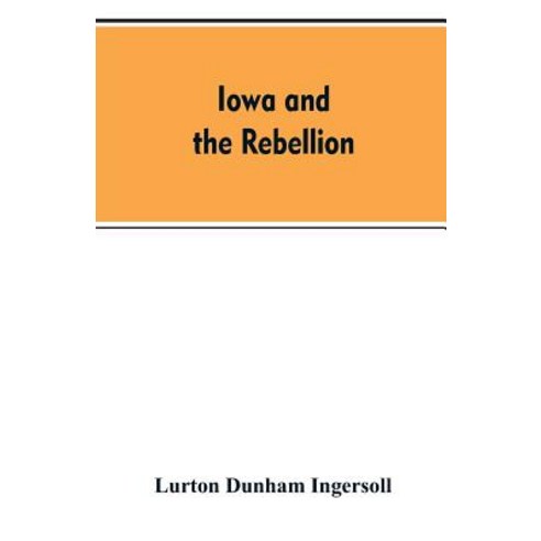(영문도서)Iowa and the rebellion. A history of the troops furnished by the state of Iowa t... Paperback, Alpha Edition, English, 9789353607548