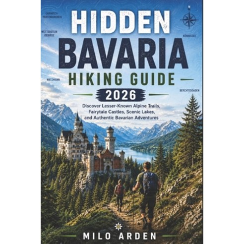 (영문도서)Hidden Bavaria Hiking Guide 2026: Discover Lesser-Known Alpine Trails Fairytale... Paperback, Independently Published, English, 9798180905802