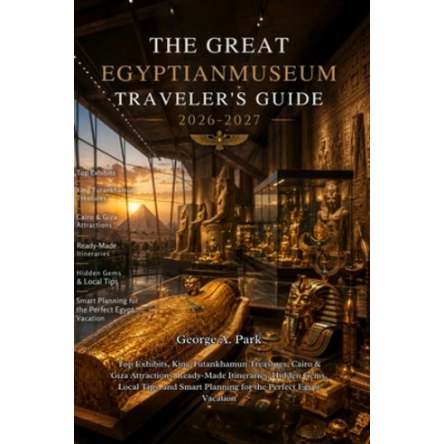 (영문도서)The Great Egyptian Museum Traveler's Guide 2026 - 2027: Top Exhibits King Tutan... Paperback, Independently Published, English, 9798189760846