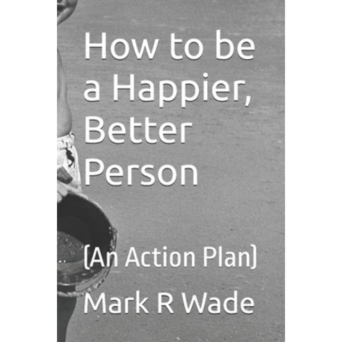 (영문도서)How to be a Happier Better Person: (An Action Plan) Paperback, Independently Published, English, 9798246843383
