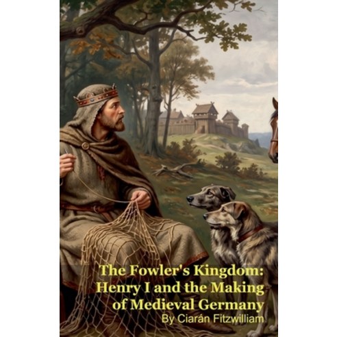 (영문도서)The Fowler's Kingdom: Henry I and the Making of Medieval Germany Paperback, Silverback Books, English, 9798235649804