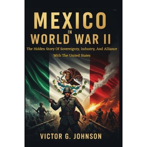 (영문도서)Mexico In World War II: The Hidden Story Of Sovereignty Industry And Alliance... Paperback, Independently Published, English, 9798243508049