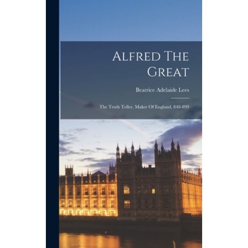 (영문도서)Alfred The Great: The Truth Teller Maker Of England 848-899 Hardcover, Legare Street Press, English, 9781016235631