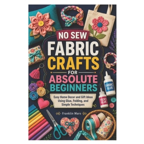 (영문도서)No Sew Fabric Crafts for Absolute Beginners: Easy Home Decor and Gift Ideas Usin... Paperback, Independently Published, English, 9798199443746
