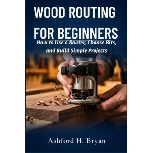 (영문도서)Wood Routing for Beginners: How to Use a Router Choose Bits and Build Simple P... Paperback, Independently Published, English, 9798195647599