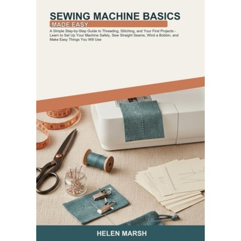 (영문도서)Sewing Machine Basics Made Easy: A Simple Step-by-Step Guide to Threading Stitc... Paperback, Independently Published, English, 9798196660375