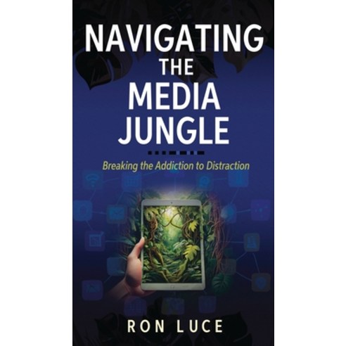 (영문도서)Navigating the Media Jungle: Breaking the Addiction to Distraction Hardcover, American Real Publishing, English, 9781969063107