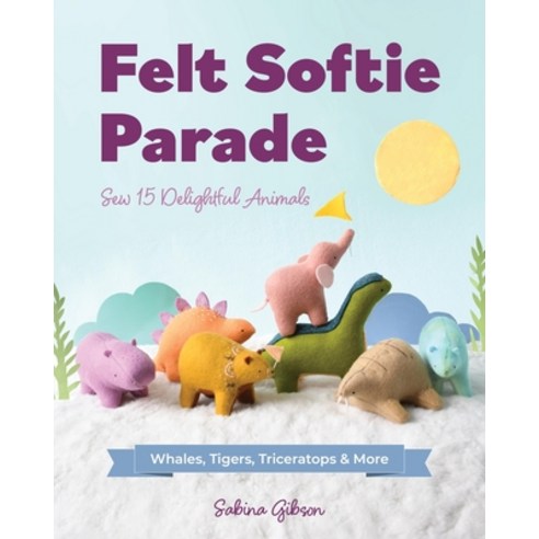 (영문도서) Felt Softie Parade: Sew 15 Delightful Animals Paperback, C&T Publishing, English, 9781644035641