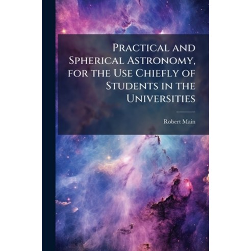 (영문도서)Practical and Spherical Astronomy for the Use Chiefly of Students in the Univer... Paperback, Hutson Street Press, English, 9781025221212