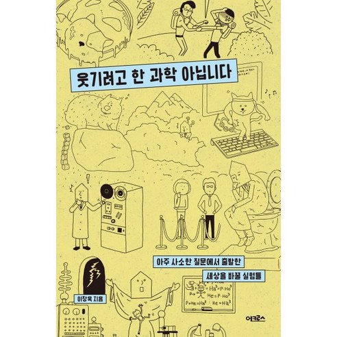웃기려고 한 과학 아닙니다:아주 사소한 질문에서 출발한 세상을 바꿀 실험들, 어크로스, 이창욱