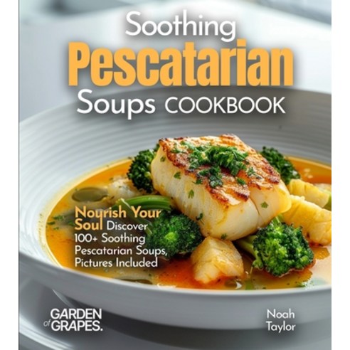 (영문도서)Soothing Pescatarian Soups Cookbook: Nourish Your Sou - Discover 100+ Soothing P... Paperback, Garden of Grapes, English, 9798330400782