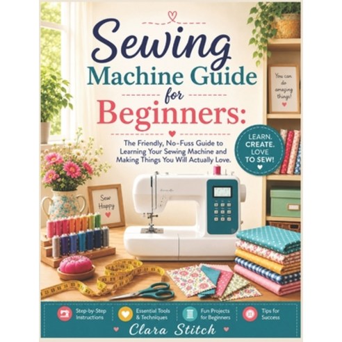 (영문도서)Sewing Machine Guide for Beginners: The Friendly No-Fuss Guide to Learning Your... Paperback, Independently Published, English, 9798199469845