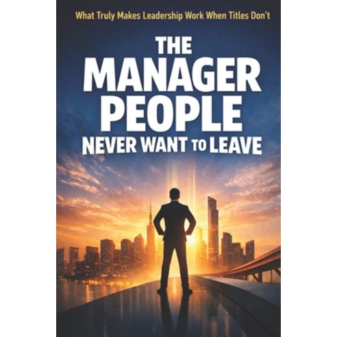 (영문도서)The Manager People Never Want to Leave: What Truly Makes Leadership Work When Ti... Paperback, Independently Published, English, 9798244104943