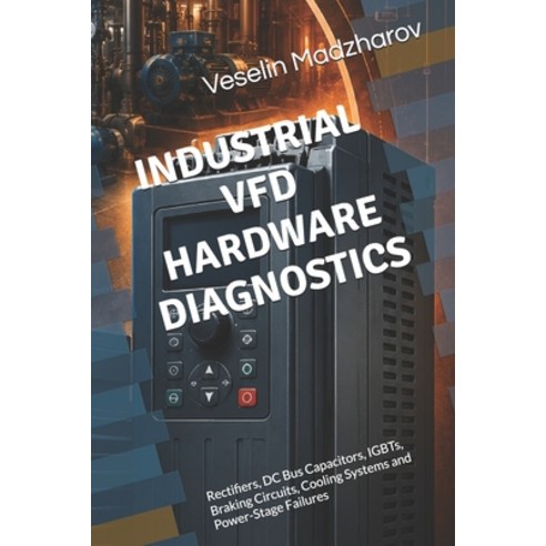 (영문도서)Industrial Vfd Hardware Diagnostics: Rectifiers DC Bus Capacitors IGBTs Braki... Paperback, Independently Published, English, 9798188721923