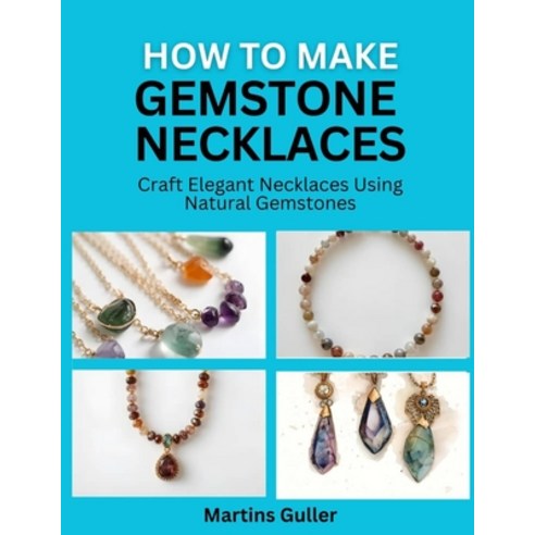 (영문도서)How to make Gemstone Necklaces: Craft Elegant Necklaces Using Natural Gemstones Paperback, Independently Published, English, 9798195255893