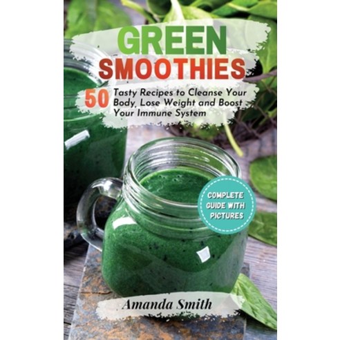 Green Smoothies: 50 Tasty Recipes to Cleanse Your Body Lose Weight and ...