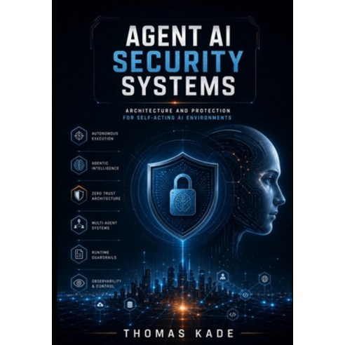(영문도서)Agent AI Security Systems: Architecture and Protection for Self-Acting AI Enviro... Paperback, Independently Published, English, 9798196109218