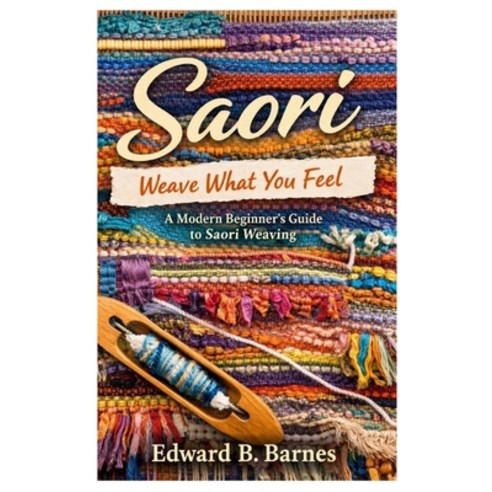 (영문도서)Saori Weave What You Feel: A Modern Beginner's Guide to Saori Weaving Paperback, Independently Published, English, 9798244233230