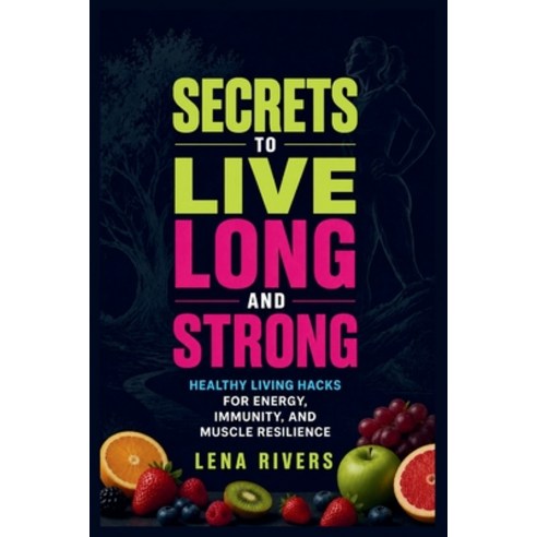 (영문도서)Secrets to Live Long And Strong: Healthy Living Hacks for Energy Immunity and... Paperback, Independently Published, English, 9798199595520