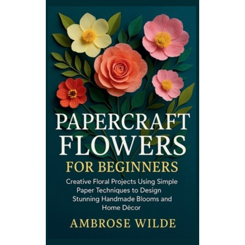 (영문도서)Papercraft Flowers for Beginners: Creative Floral Projects Using Simple Paper Te... Paperback, Independently Published, English, 9798274086844