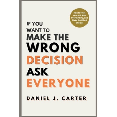 (영문도서)If You Want to Make the Wrong Decision Ask Everyone: How to Trust Yourself Sto... Paperback, Independently Published, English, 9798244363999
