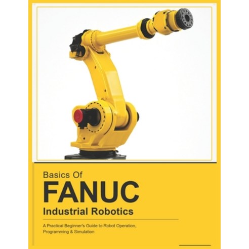 (영문도서)Basics of Fanuc Industrial Robotics: A Practical Beginner's Guide to FANUC Robot... Paperback, Independently Published, English, 9798258129093
