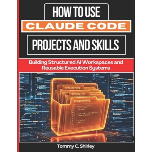 (영문도서)How to Use Claude Code Projects and Skills: Building Structured AI Workspaces an... Paperback, Independently Published, English, 9798198659971