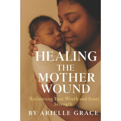 (영문도서)Healing the Mother Wound: Reclaiming Your Worth and Inner Strength Paperback, Independently Published, English, 9798264318559