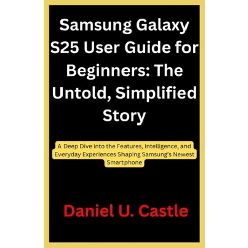 (영문도서)Samsung Galaxy S25 User Guide for Beginners: The Untold Simplified Story: A Dee... Paperback, Independently Published, English, 9798244024388