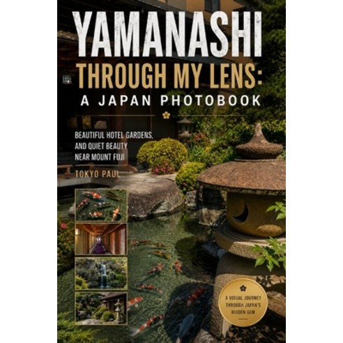 (영문도서)Yamanashi Through My Lens: A Japan Photobook: Beautiful Hotel Gardens and Quiet... Paperback, Independently Published, English, 9798197343222