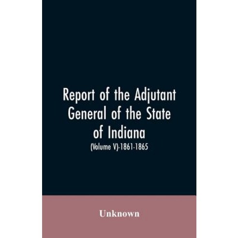 (영문도서)Report of the adjutant general of the state of Indiana. (Volume V)-1861 - 1865. Paperback, Alpha Edition, English, 9789353605469