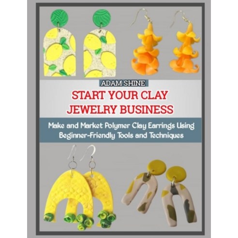 (영문도서)Start Your Clay Jewelry Business: Make and Market Polymer Clay Earrings Using Be... Paperback, Independently Published, English, 9798275121629