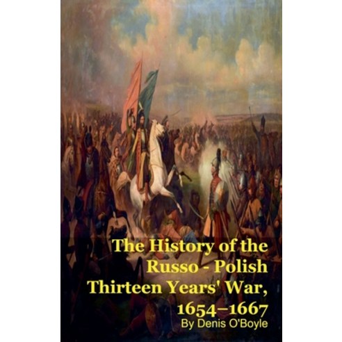 (영문도서)The History of the Russo - Polish Thirteen Years' War 1654-1667 Paperback, Silverback Books, English, 9798223239840